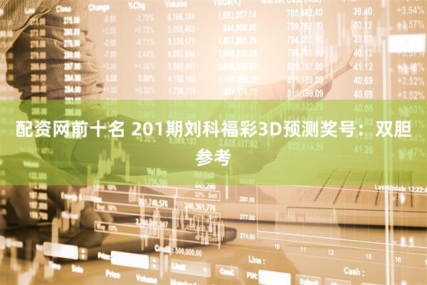 配资网前十名 201期刘科福彩3D预测奖号：双胆参考