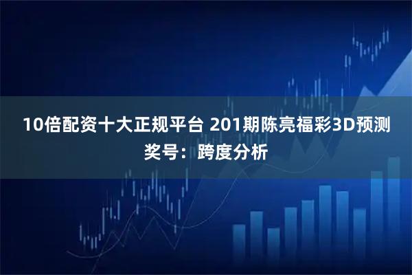 10倍配资十大正规平台 201期陈亮福彩3D预测奖号：跨度分析